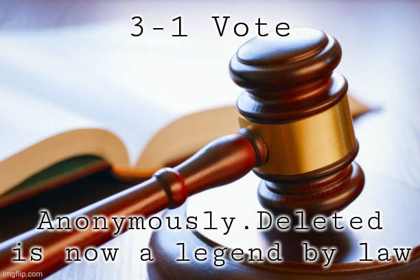 gavel | 3-1 Vote; Anonymously.Deleted is now a legend by law | image tagged in gavel | made w/ Imgflip meme maker