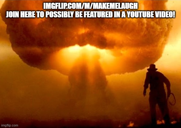 Explosion | IMGFLIP.COM/M/MAKEMELAUGH
JOIN HERE TO POSSIBLY BE FEATURED IN A YOUTUBE VIDEO! | image tagged in explosion | made w/ Imgflip meme maker