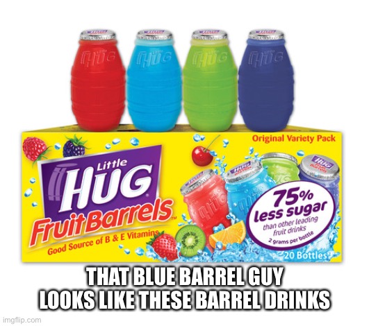 THAT BLUE BARREL GUY LOOKS LIKE THESE BARREL DRINKS | made w/ Imgflip meme maker