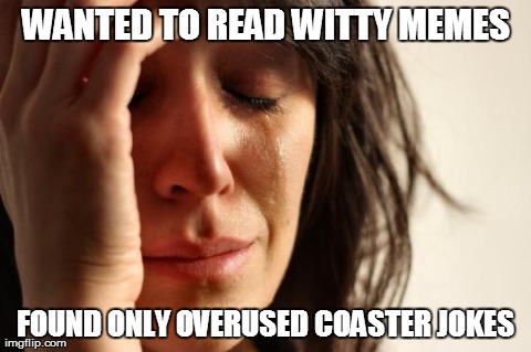 First World Problems Meme | WANTED TO READ WITTY MEMES FOUND ONLY OVERUSED COASTER JOKES | image tagged in memes,first world problems | made w/ Imgflip meme maker