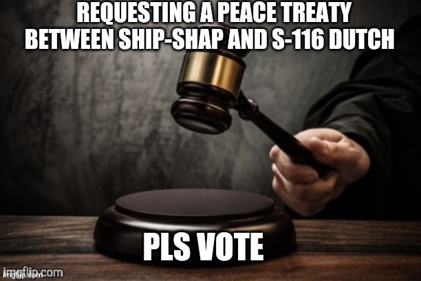 Court | REQUESTING A PEACE TREATY BETWEEN SHIP-SHAP AND S-116 DUTCH; PLS VOTE | image tagged in court | made w/ Imgflip meme maker