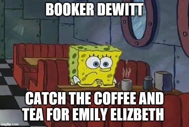 getting coffee for Emily Elizbeth | BOOKER DEWITT; CATCH THE COFFEE AND TEA FOR EMILY ELIZBETH | image tagged in spongebob sitting alone,cliffordthebigreddog,bioshock | made w/ Imgflip meme maker