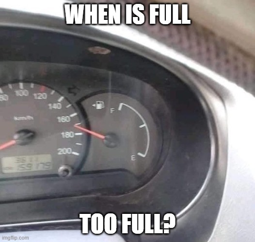 Can't tell if... | WHEN IS FULL; TOO FULL? | image tagged in funny,huh,wtf,wth,not sure if,what happened | made w/ Imgflip meme maker