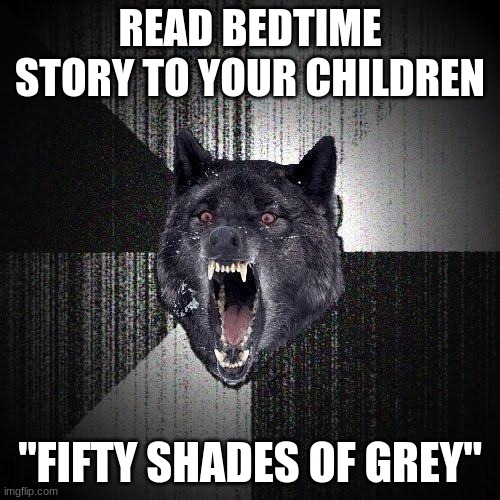 Yeah, I know what you're thinking. "That book is too long!" | READ BEDTIME STORY TO YOUR CHILDREN; "FIFTY SHADES OF GREY" | image tagged in memes,insanity wolf,bedtime story,fifty shades of grey,books | made w/ Imgflip meme maker