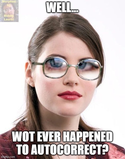 WELL... WOT EVER HAPPENED TO AUTOCORRECT? | image tagged in thick glasses | made w/ Imgflip meme maker