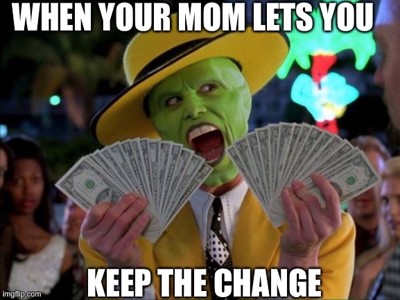 Money Money | WHEN YOUR MOM LETS YOU; KEEP THE CHANGE | image tagged in memes,money money | made w/ Imgflip meme maker