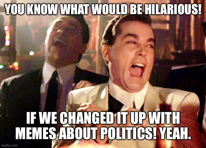 Meme Challenge July 13 | YOU KNOW WHAT WOULD BE HILARIOUS! IF WE CHANGED IT UP WITH MEMES ABOUT POLITICS! YEAH. | image tagged in memes,good fellas hilarious | made w/ Imgflip meme maker