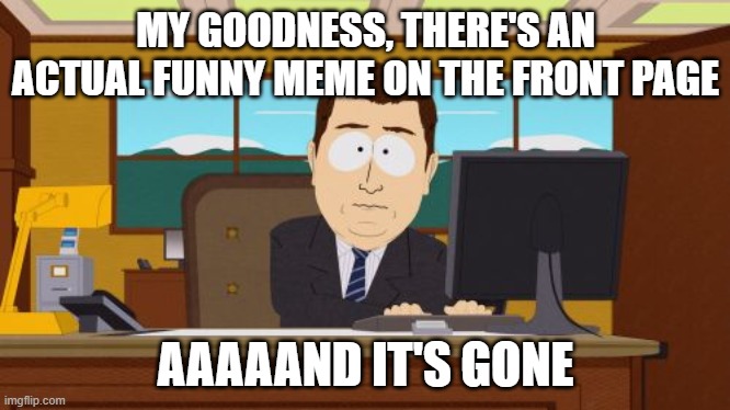 Aaaaand Its Gone Meme | MY GOODNESS, THERE'S AN ACTUAL FUNNY MEME ON THE FRONT PAGE; AAAAAND IT'S GONE | image tagged in memes,aaaaand its gone | made w/ Imgflip meme maker