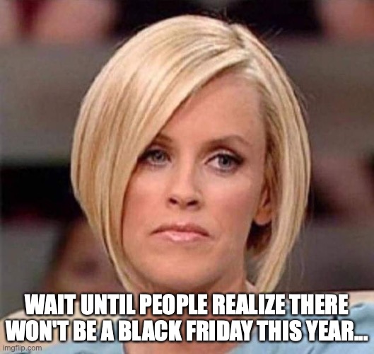 Karen, the manager will see you now | WAIT UNTIL PEOPLE REALIZE THERE WON'T BE A BLACK FRIDAY THIS YEAR... | image tagged in karen the manager will see you now,karen,black friday,black friday matters,2020,pandemic | made w/ Imgflip meme maker