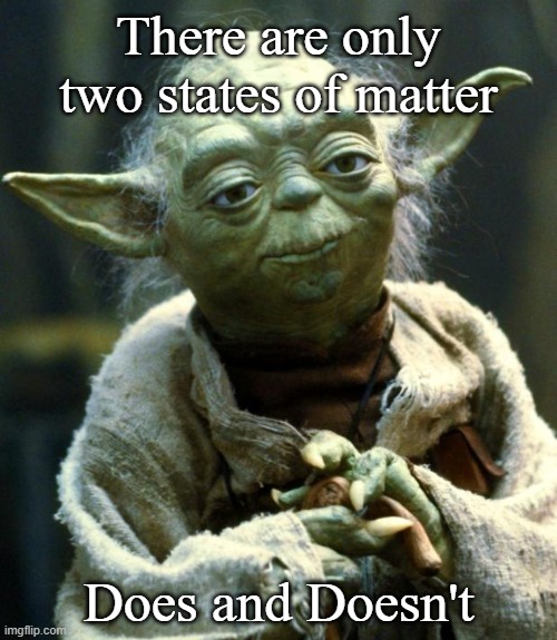 Yoda Wisdom | There are only two states of matter; Does and Doesn't | image tagged in memes,star wars yoda,yoda wisdom | made w/ Imgflip meme maker