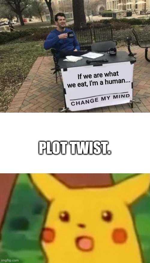 0-0 | If we are what we eat, I'm a human... PLOT TWIST. | image tagged in memes,change my mind,surprised pikachu,funny,oops | made w/ Imgflip meme maker