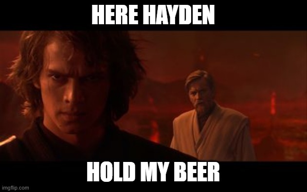 Anakin Obi-Wan Not With Me My Enemy Sith Deals Absolutes | HERE HAYDEN; HOLD MY BEER | image tagged in anakin obi-wan not with me my enemy sith deals absolutes | made w/ Imgflip meme maker