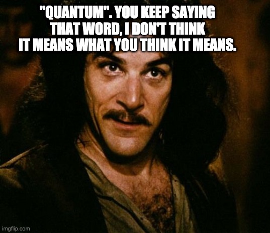 Quantum Montoya | "QUANTUM". YOU KEEP SAYING THAT WORD, I DON'T THINK IT MEANS WHAT YOU THINK IT MEANS. | image tagged in you keep using that word,quantum physics,quantum | made w/ Imgflip meme maker
