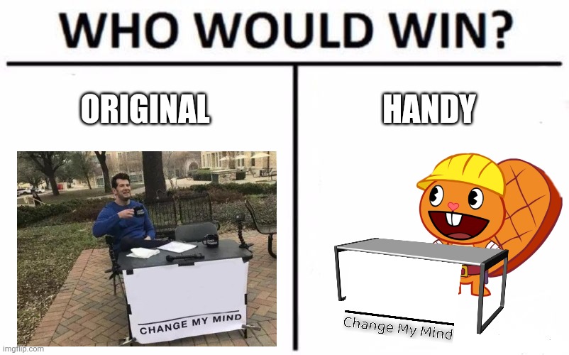 Which Template do I prefer? | ORIGINAL; HANDY | image tagged in memes,who would win,change my mind,happy handy htf,crossover | made w/ Imgflip meme maker