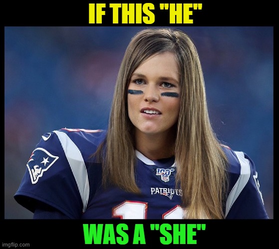 Wait...  What? | IF THIS "HE"; WAS A "SHE" | image tagged in funny,nfl,tom brady,transgender,what if,imgflip | made w/ Imgflip meme maker