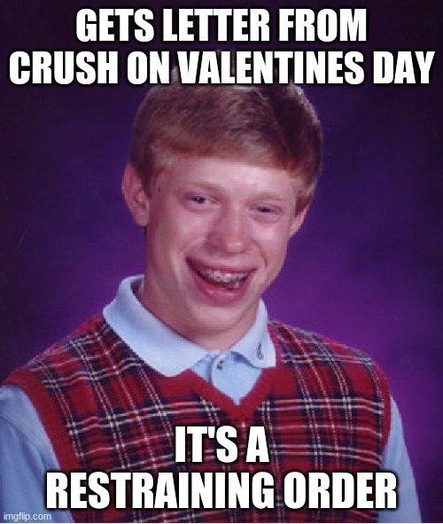 Bad Luck Brian | GETS LETTER FROM CRUSH ON VALENTINES DAY; IT'S A RESTRAINING ORDER | image tagged in memes,bad luck brian | made w/ Imgflip meme maker