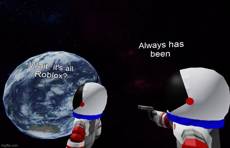 Wait, it's all Roblox? | image tagged in wait it's all roblox,memes,roblox meme,wait its all,always has been,meme parody | made w/ Imgflip meme maker