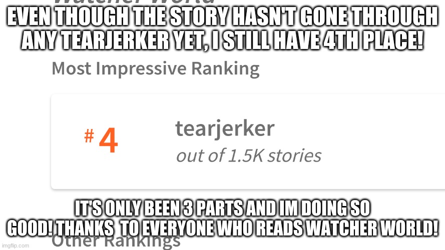 Sweet! | EVEN THOUGH THE STORY HASN'T GONE THROUGH ANY TEARJERKER YET, I STILL HAVE 4TH PLACE! IT'S ONLY BEEN 3 PARTS AND IM DOING SO GOOD! THANKS  TO EVERYONE WHO READS WATCHER WORLD! | image tagged in watcher_world,scrub_mcgee,reeeeeeeeeeeeeeeeeeeeee | made w/ Imgflip meme maker