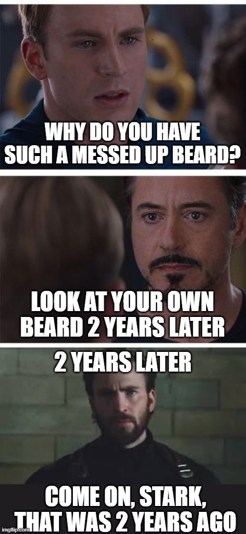 The Beard of America | WHY DO YOU HAVE SUCH A MESSED UP BEARD? LOOK AT YOUR OWN BEARD 2 YEARS LATER; 2 YEARS LATER; COME ON, STARK, THAT WAS 2 YEARS AGO | image tagged in memes,marvel civil war 1,beard,captain america,iron man | made w/ Imgflip meme maker