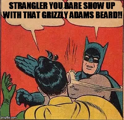 Batman Slapping Robin Meme | STRANGLER YOU DARE SHOW UP WITH THAT GRIZZLY ADAMS BEARD!! | image tagged in memes,batman slapping robin | made w/ Imgflip meme maker