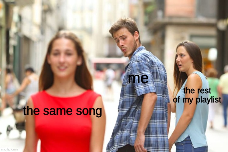 my music playlist | me; the rest of my playlist; the same song | image tagged in memes,distracted boyfriend,music | made w/ Imgflip meme maker