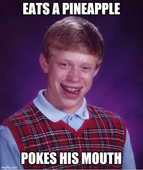 Bad Luck Brian | EATS A PINEAPPLE; POKES HIS MOUTH | image tagged in memes,bad luck brian | made w/ Imgflip meme maker