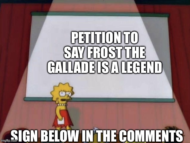 Lisa petition meme | PETITION TO SAY FROST THE GALLADE IS A LEGEND; SIGN BELOW IN THE COMMENTS | image tagged in lisa petition meme | made w/ Imgflip meme maker