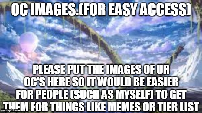 please and thank you | OC IMAGES.(FOR EASY ACCESS); PLEASE PUT THE IMAGES OF UR OC'S HERE SO IT WOULD BE EASIER FOR PEOPLE (SUCH AS MYSELF) TO GET THEM FOR THINGS LIKE MEMES OR TIER LIST | made w/ Imgflip meme maker