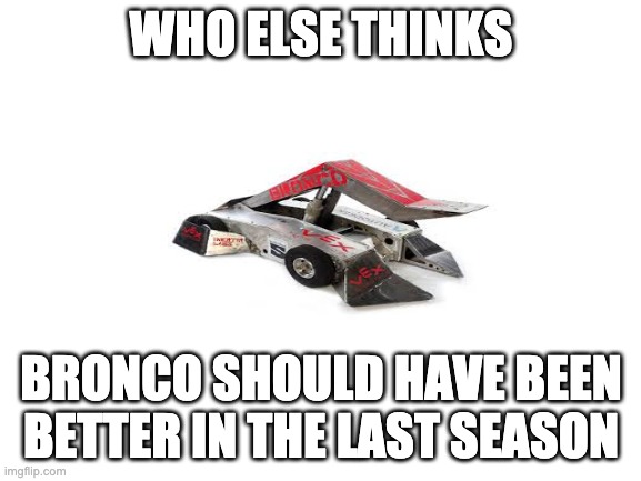 Blank White Template | WHO ELSE THINKS; BRONCO SHOULD HAVE BEEN BETTER IN THE LAST SEASON | image tagged in blank white template | made w/ Imgflip meme maker