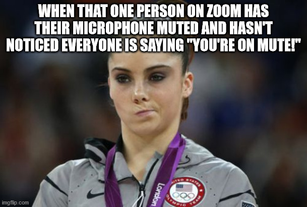 McKayla Maroney Not Impressed | WHEN THAT ONE PERSON ON ZOOM HAS THEIR MICROPHONE MUTED AND HASN'T NOTICED EVERYONE IS SAYING "YOU'RE ON MUTE!" | image tagged in memes,mckayla maroney not impressed | made w/ Imgflip meme maker