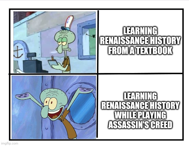 Blank quadrant | LEARNING RENAISSANCE HISTORY FROM A TEXTBOOK; LEARNING RENAISSANCE HISTORY WHILE PLAYING ASSASSIN'S CREED | image tagged in squidward-happy,bored,squidward,assassin's creed,excited | made w/ Imgflip meme maker