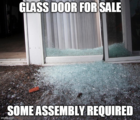 Little Glue And It's Like Brand New! | GLASS DOOR FOR SALE; SOME ASSEMBLY REQUIRED | image tagged in memes,glass,door,for sale,broken,sales | made w/ Imgflip meme maker