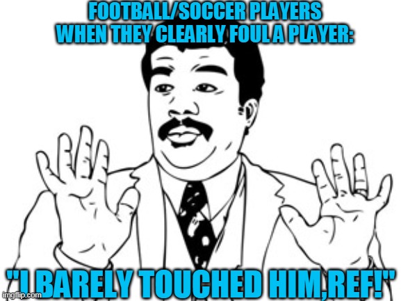 Neil deGrasse Tyson | FOOTBALL/SOCCER PLAYERS WHEN THEY CLEARLY FOUL A PLAYER:; ''I BARELY TOUCHED HIM,REF!'' | image tagged in memes,neil degrasse tyson | made w/ Imgflip meme maker