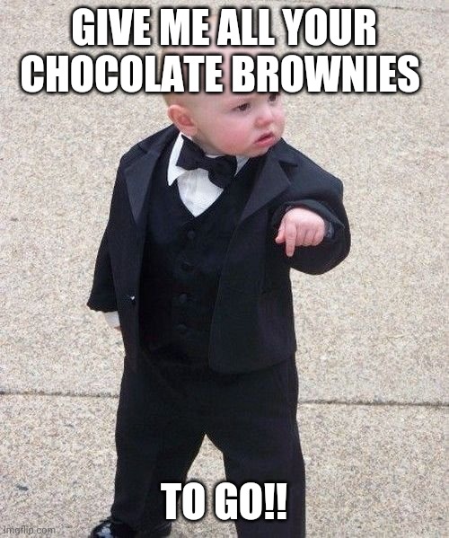 Baby Godfather | GIVE ME ALL YOUR CHOCOLATE BROWNIES; TO GO!! | image tagged in memes,baby godfather | made w/ Imgflip meme maker