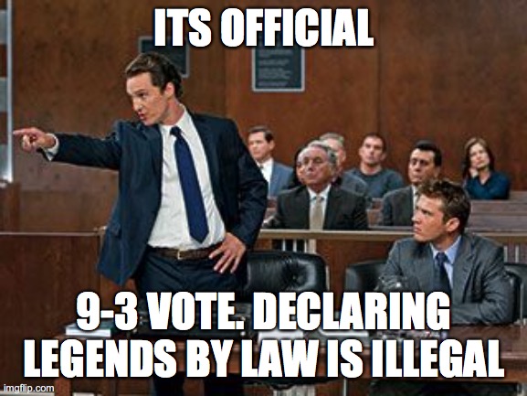 Law will be effective at 11:59 PM | ITS OFFICIAL; 9-3 VOTE. DECLARING LEGENDS BY LAW IS ILLEGAL | image tagged in lawyer | made w/ Imgflip meme maker