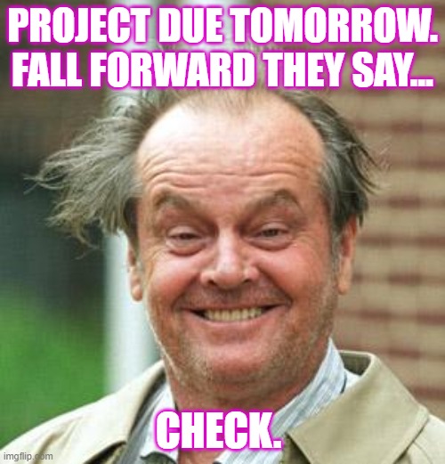Jack Nicholson Crazy Hair | PROJECT DUE TOMORROW. FALL FORWARD THEY SAY... CHECK. | image tagged in jack nicholson crazy hair | made w/ Imgflip meme maker