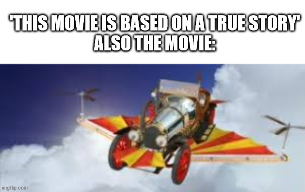 This movie is based on a true story | 'THIS MOVIE IS BASED ON A TRUE STORY'
ALSO THE MOVIE: | image tagged in memes,movie,fake,chitty chitty bang bang,true story,flying car | made w/ Imgflip meme maker