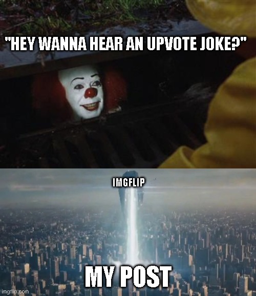 Now searching for those who can't take a joke | "HEY WANNA HEAR AN UPVOTE JOKE?"; IMGFLIP; MY POST | image tagged in pennywise in sewer,krypton world engine | made w/ Imgflip meme maker