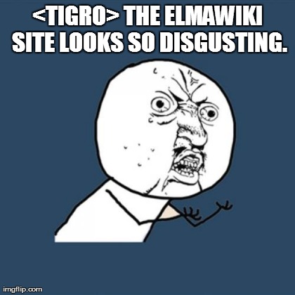 Y U No Meme | <TIGRO> THE ELMAWIKI SITE LOOKS SO DISGUSTING.  | image tagged in memes,y u no | made w/ Imgflip meme maker