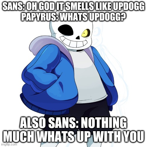 Sans Undertale | SANS: OH GOD IT SMELLS LIKE UPDOGG
PAPYRUS: WHATS UPDOGG? ALSO SANS: NOTHING MUCH WHATS UP WITH YOU | image tagged in sans undertale | made w/ Imgflip meme maker