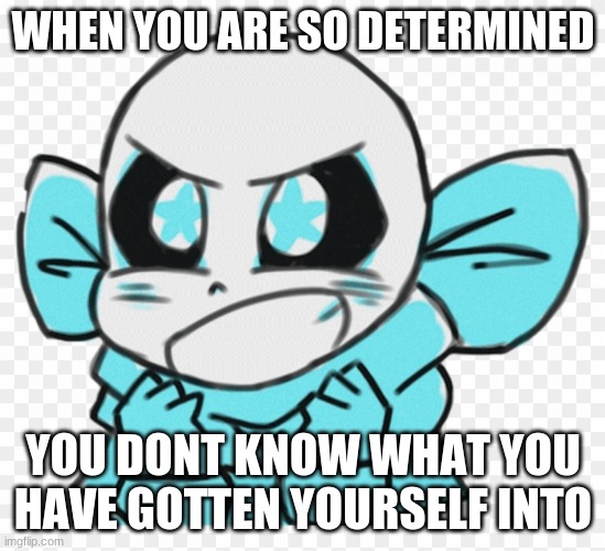 WHEN YOU ARE SO DETERMINED; YOU DONT KNOW WHAT YOU HAVE GOTTEN YOURSELF INTO | made w/ Imgflip meme maker