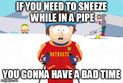 Super Cool Ski Instructor Meme | IF YOU NEED TO SNEEZE WHILE IN A PIPE YOU GONNA HAVE A BAD TIME | image tagged in memes,super cool ski instructor | made w/ Imgflip meme maker
