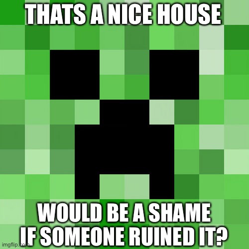 Aw man | THATS A NICE HOUSE; WOULD BE A SHAME IF SOMEONE RUINED IT? | image tagged in memes,scumbag minecraft,fun,minecraft,scumbag,creeper | made w/ Imgflip meme maker