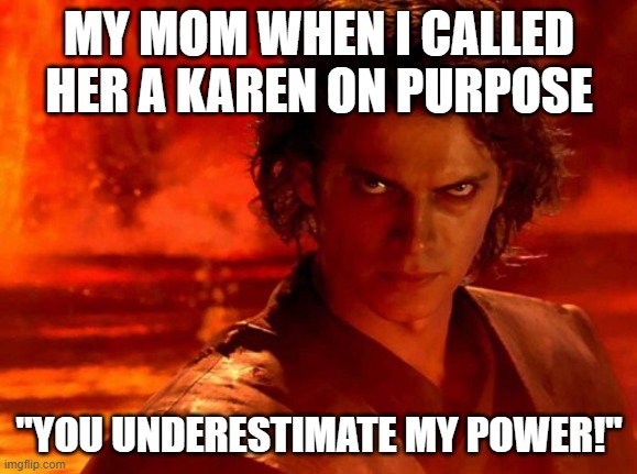 She Isn't Actually | MY MOM WHEN I CALLED HER A KAREN ON PURPOSE; "YOU UNDERESTIMATE MY POWER!" | image tagged in memes,you underestimate my power | made w/ Imgflip meme maker