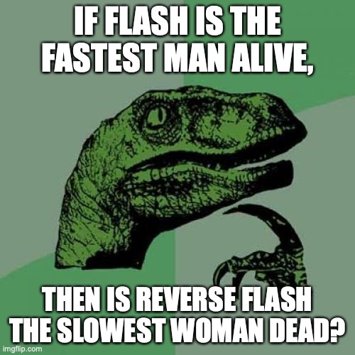 Philosoraptor | IF FLASH IS THE FASTEST MAN ALIVE, THEN IS REVERSE FLASH THE SLOWEST WOMAN DEAD? | image tagged in memes,philosoraptor,the flash,dc | made w/ Imgflip meme maker