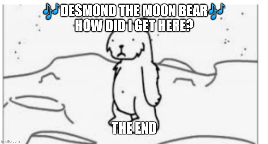 DESMOND | 🎶DESMOND THE MOON BEAR🎶
HOW DID I GET HERE? THE END | image tagged in desmond the moon bear | made w/ Imgflip meme maker