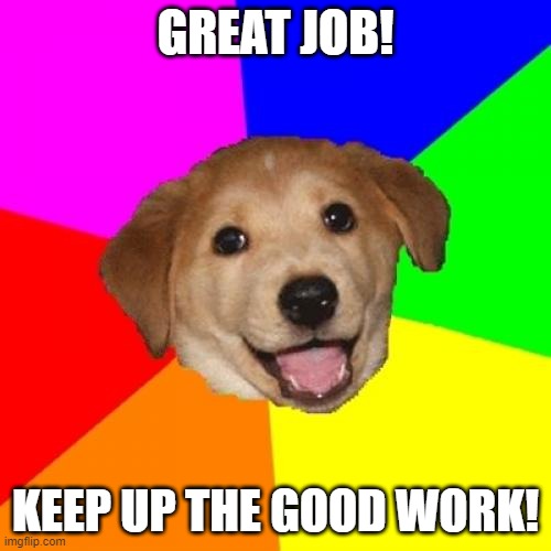 Great Job Doggie | GREAT JOB! KEEP UP THE GOOD WORK! | image tagged in memes,advice dog,work,good job,dog | made w/ Imgflip meme maker