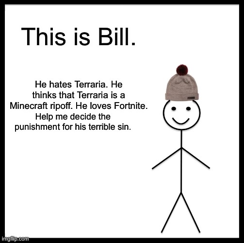 Don’t Be Like Bill | This is Bill. He hates Terraria. He thinks that Terraria is a Minecraft ripoff. He loves Fortnite. Help me decide the punishment for his terrible sin. | image tagged in memes,terraria | made w/ Imgflip meme maker