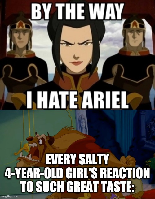 EVERY SALTY 4-YEAR-OLD GIRL'S REACTION TO SUCH GREAT TASTE: | image tagged in this beast you should detest,memes,azula,avatar the last airbender,ariel,salty | made w/ Imgflip meme maker