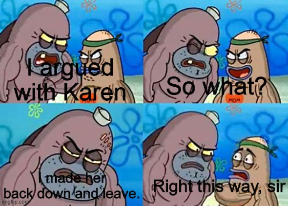Welcome to the Salty Spitoon | I argued with Karen; So what? Right this way, sir; I made her back down and leave. | image tagged in welcome to the salty spitoon,karen,memes,meme | made w/ Imgflip meme maker